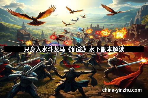 只身入水斗龙马《仙途》水下副本解读